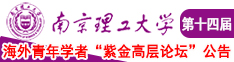 看日本人肏屄的黄色视频南京理工大学第十四届海外青年学者紫金论坛诚邀海内外英才！